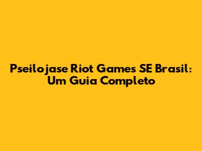 Pseilojase Riot Games SE Brasil: Um Guia Completo