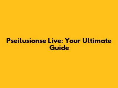 Pseilusionse Live: Your Ultimate Guide