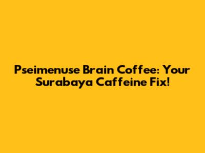Pseimenuse Brain Coffee: Your Surabaya Caffeine Fix!