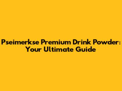 Pseimerkse Premium Drink Powder: Your Ultimate Guide