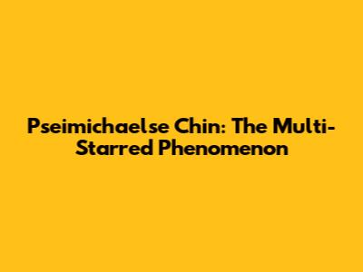 Pseimichaelse Chin: The Multi-Starred Phenomenon
