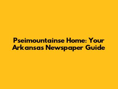 Pseimountainse Home: Your Arkansas Newspaper Guide