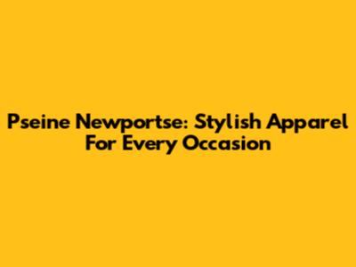 Pseine Newportse: Stylish Apparel For Every Occasion