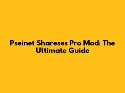 Pseinet Shareses Pro Mod: The Ultimate Guide