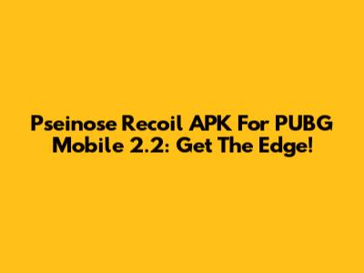 Pseinose Recoil APK For PUBG Mobile 2.2: Get The Edge!