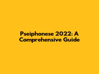 Pseiphonese 2022: A Comprehensive Guide
