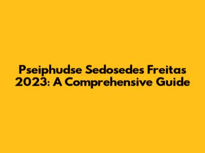 Pseiphudse Sedosedes Freitas 2023: A Comprehensive Guide