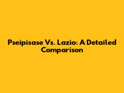 Pseipisase Vs. Lazio: A Detailed Comparison