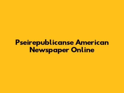 Pseirepublicanse American Newspaper Online