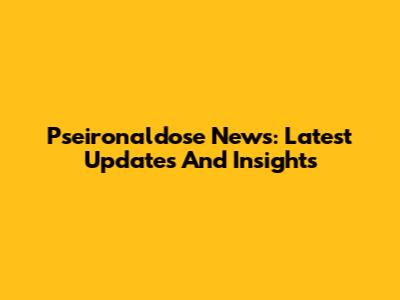 Pseironaldose News: Latest Updates And Insights