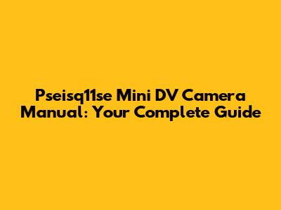 Pseisq11se Mini DV Camera Manual: Your Complete Guide