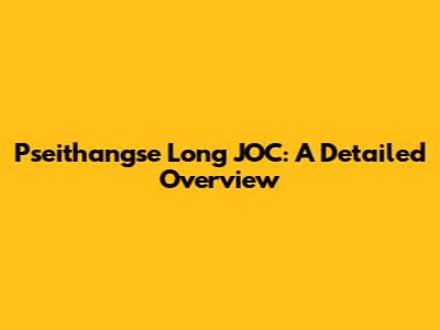 Pseithangse Long JOC: A Detailed Overview