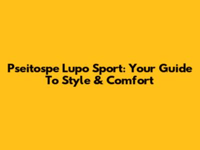 Pseitospe Lupo Sport: Your Guide To Style & Comfort