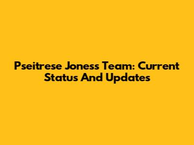 Pseitrese Jones's Team: Current Status And Updates