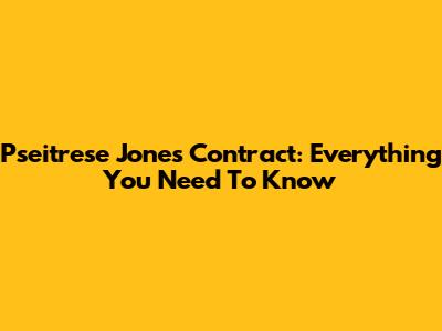 Pseitrese Jones Contract: Everything You Need To Know