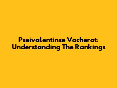 Pseivalentinse Vacherot: Understanding The Rankings