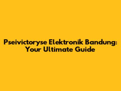 Pseivictoryse Elektronik Bandung: Your Ultimate Guide