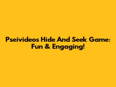 Pseivideos Hide And Seek Game: Fun & Engaging!