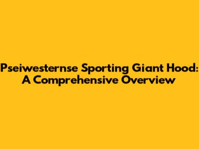 Pseiwesternse Sporting Giant Hood: A Comprehensive Overview
