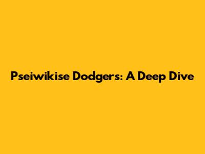Pseiwikise Dodgers: A Deep Dive