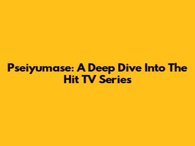 Pseiyumase: A Deep Dive Into The Hit TV Series