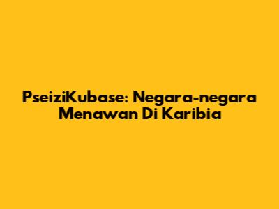 PseiziKubase: Negara-negara Menawan Di Karibia