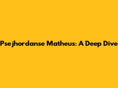 Psejhordanse Matheus: A Deep Dive
