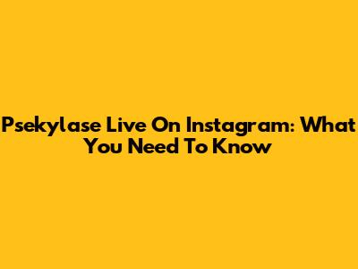Psekylase Live On Instagram: What You Need To Know