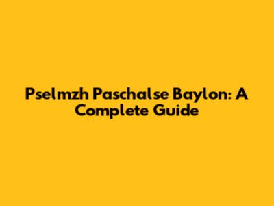 Pselmzh Paschalse Baylon: A Complete Guide