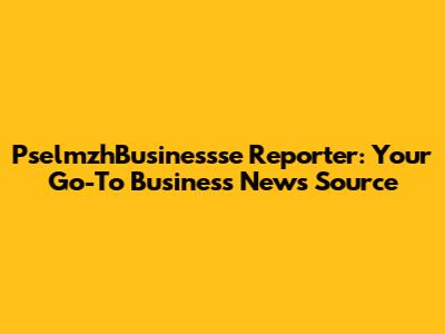 PselmzhBusinessse Reporter: Your Go-To Business News Source
