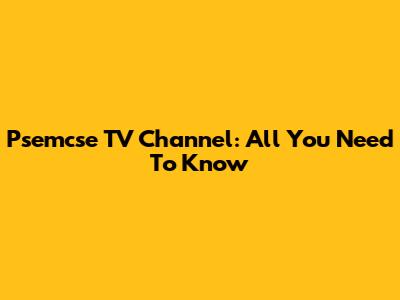 Psemcse TV Channel: All You Need To Know