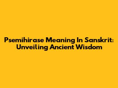Psemihirase Meaning In Sanskrit: Unveiling Ancient Wisdom