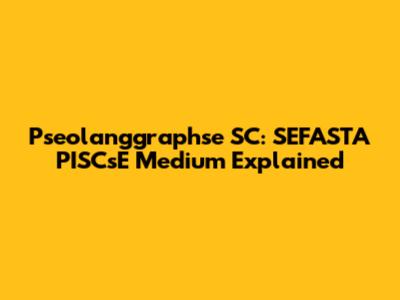 Pseolanggraphse SC: SEFASTA PISCsE Medium Explained