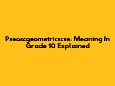 Pseoscgeometricscse: Meaning In Grade 10 Explained