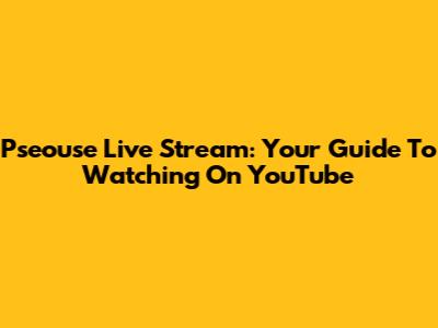 Pseouse Live Stream: Your Guide To Watching On YouTube
