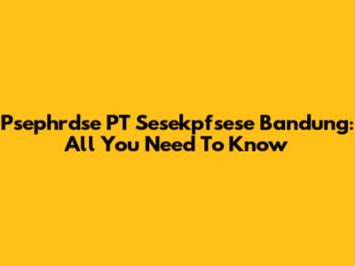 Psephrdse PT Sesekpfsese Bandung: All You Need To Know