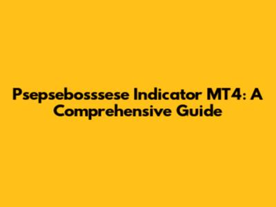 Psepsebosssese Indicator MT4: A Comprehensive Guide