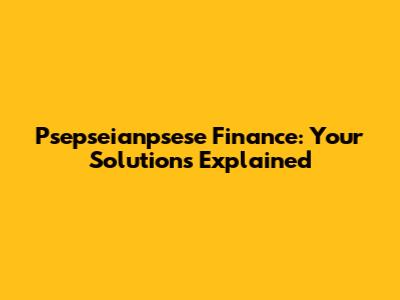 Psepseianpsese Finance: Your Solutions Explained