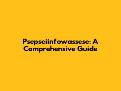Psepseiinfowassese: A Comprehensive Guide