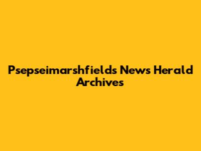 Psepseimarshfields News Herald Archives