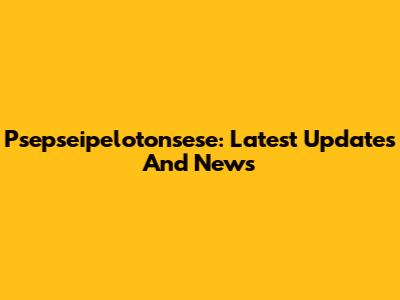 Psepseipelotonsese: Latest Updates And News