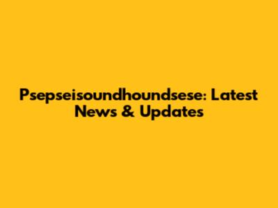Psepseisoundhoundsese: Latest News & Updates
