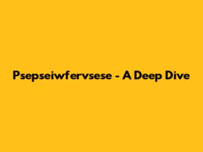 Psepseiwfervsese - A Deep Dive