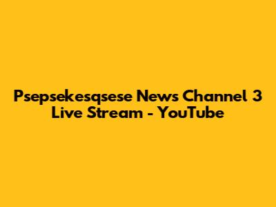 Psepsekesqsese News Channel 3 Live Stream - YouTube