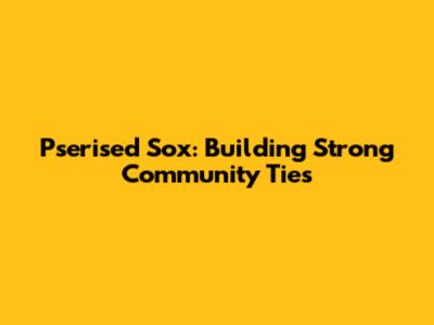 Pserised Sox: Building Strong Community Ties