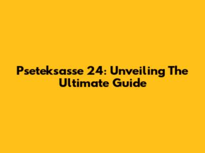 Pseteksasse 24: Unveiling The Ultimate Guide