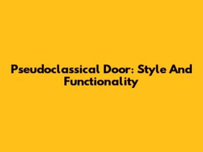 Pseudoclassical Door: Style And Functionality