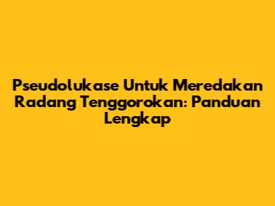 Pseudolukase Untuk Meredakan Radang Tenggorokan: Panduan Lengkap