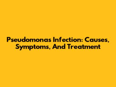 Pseudomonas Infection: Causes, Symptoms, And Treatment