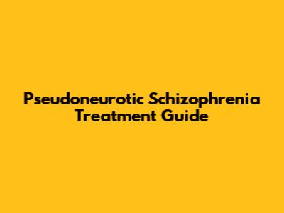 Pseudoneurotic Schizophrenia Treatment Guide